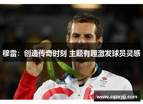 穆雷：创造传奇时刻 主题有趣激发球员灵感